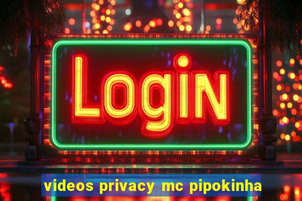 videos privacy mc pipokinha